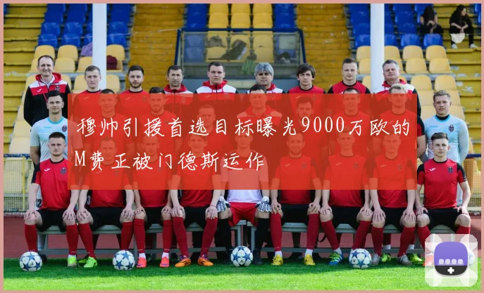 穆帅引援首选目标曝光9000万欧的M费正被门德斯运作