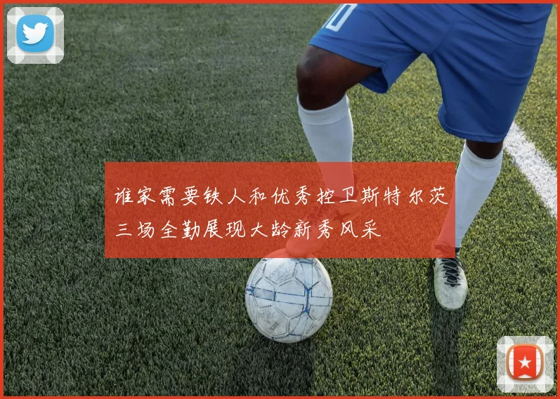 谁家需要铁人和优秀控卫斯特尔茨三场全勤展现大龄新秀风采