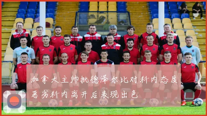 加拿大主帅批德泽尔比对科内态度恶劣科内离开后表现出色