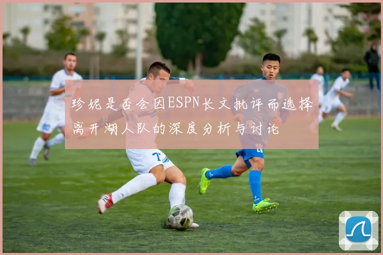 珍妮是否会因ESPN长文批评而选择离开湖人队的深度分析与讨论