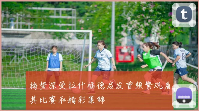 梅努深受拉什福德启发曾频繁观看其比赛和精彩集锦
