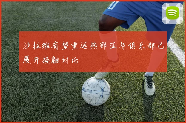 沙拉维有望重返热那亚与俱乐部已展开接触讨论
