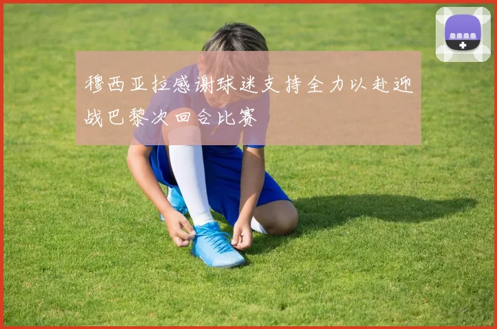 穆西亚拉感谢球迷支持全力以赴迎战巴黎次回合比赛