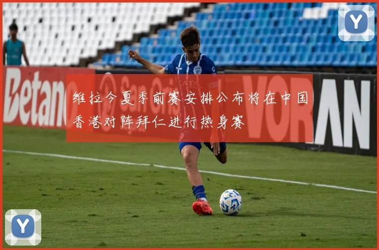 维拉今夏季前赛安排公布将在中国香港对阵拜仁进行热身赛