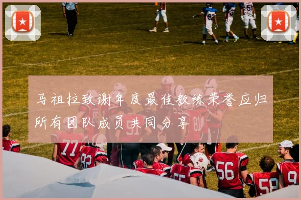 马祖拉致谢年度最佳教练荣誉应归所有团队成员共同分享