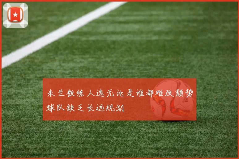 米兰教练人选无论是谁都难改颓势球队缺乏长远规划