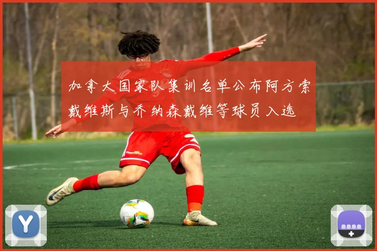 加拿大国家队集训名单公布阿方索戴维斯与乔纳森戴维等球员入选