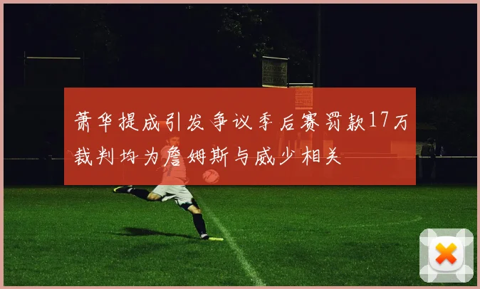 萧华提成引发争议季后赛罚款17万裁判均为詹姆斯与威少相关